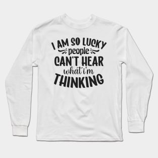 I am so lucky people can't hear what I'm thinking Long Sleeve T-Shirt